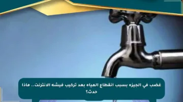 غضب في الجيزة بسبب انقطاع المياه بعد تركيب فيشة الإنترنت.. ماذا حدث؟